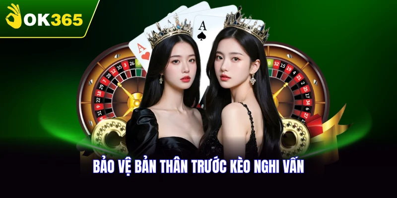 Bảo vệ bản thân trước những kèo nghi vấn bất thường